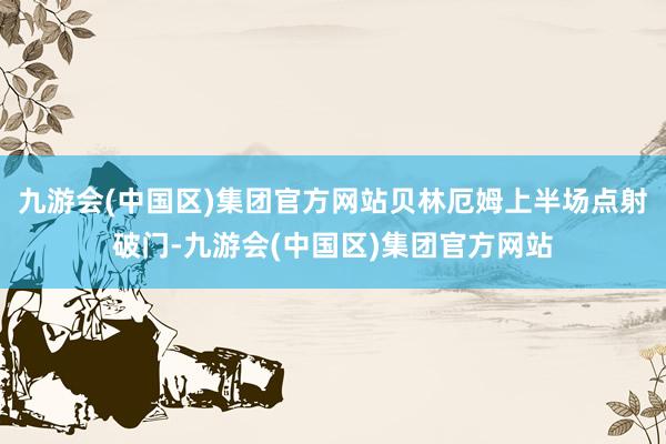 九游会(中国区)集团官方网站贝林厄姆上半场点射破门-九游会(中国区)集团官方网站