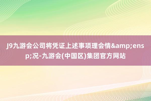 J9九游会公司将凭证上述事项理会情 况-九游会(中国区)集团官方网站