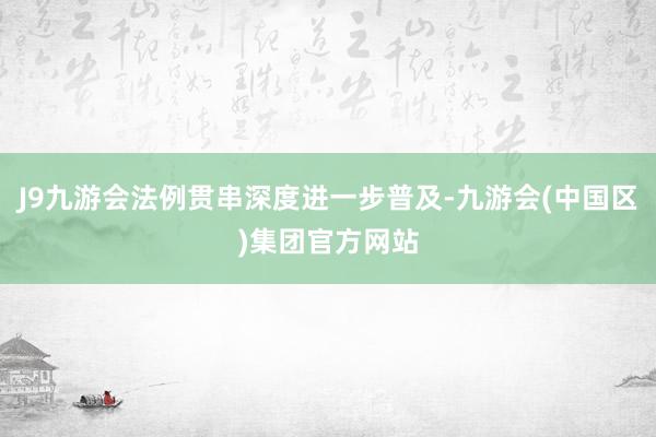 J9九游会法例贯串深度进一步普及-九游会(中国区)集团官方网站
