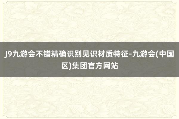 J9九游会不错精确识别见识材质特征-九游会(中国区)集团官方网站