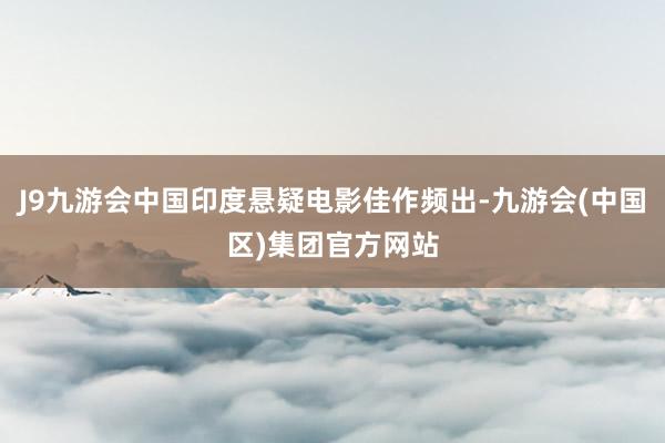 J9九游会中国印度悬疑电影佳作频出-九游会(中国区)集团官方网站