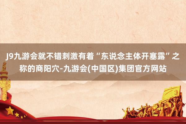 J9九游会就不错刺激有着“东说念主体开塞露”之称的商阳穴-九游会(中国区)集团官方网站