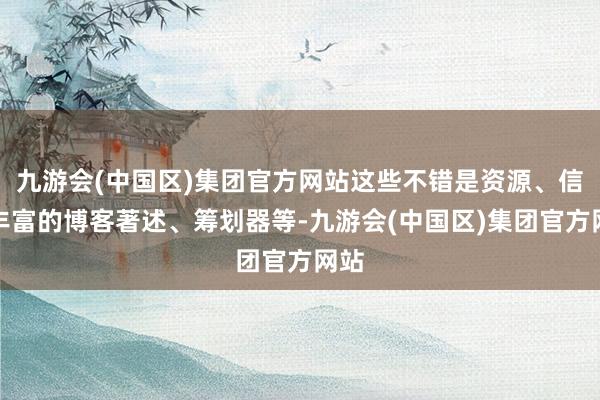 九游会(中国区)集团官方网站这些不错是资源、信息丰富的博客著述、筹划器等-九游会(中国区)集团官方网站