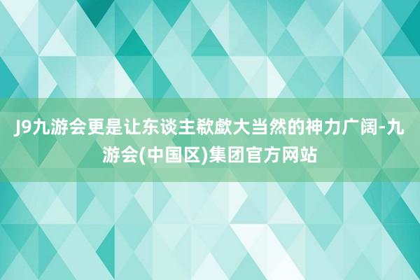 J9九游会更是让东谈主欷歔大当然的神力广阔-九游会(中国区)集团官方网站