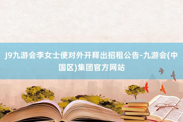 J9九游会李女士便对外开释出招租公告-九游会(中国区)集团官方网站