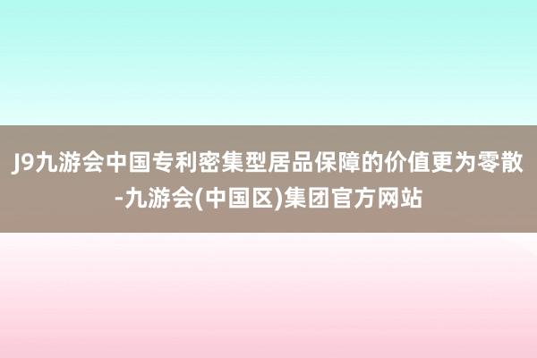 J9九游会中国专利密集型居品保障的价值更为零散-九游会(中国区)集团官方网站