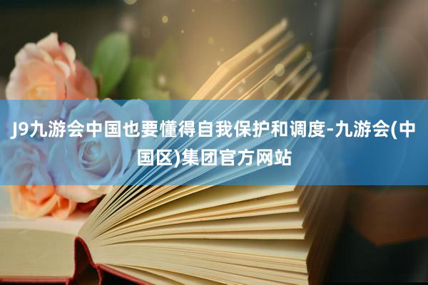 J9九游会中国也要懂得自我保护和调度-九游会(中国区)集团官方网站