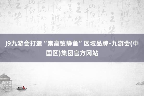 J9九游会打造“崇高镇静鱼”区域品牌-九游会(中国区)集团官方网站