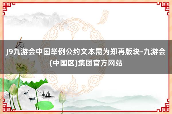 J9九游会中国举例公约文本需为郑再版块-九游会(中国区)集团官方网站