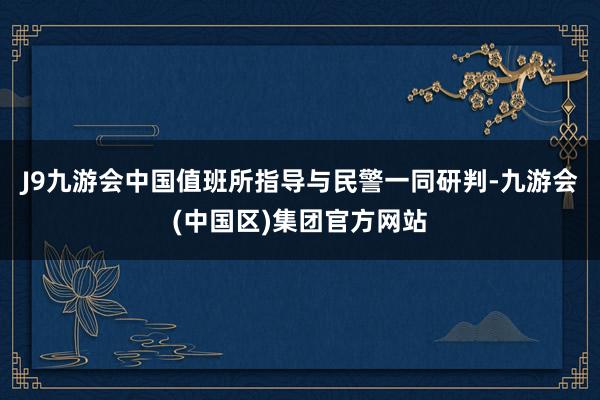 J9九游会中国值班所指导与民警一同研判-九游会(中国区)集团官方网站