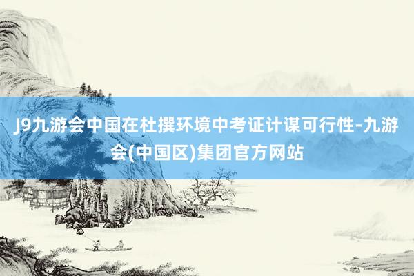 J9九游会中国在杜撰环境中考证计谋可行性-九游会(中国区)集团官方网站