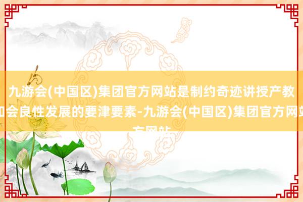 九游会(中国区)集团官方网站是制约奇迹讲授产教和会良性发展的要津要素-九游会(中国区)集团官方网站