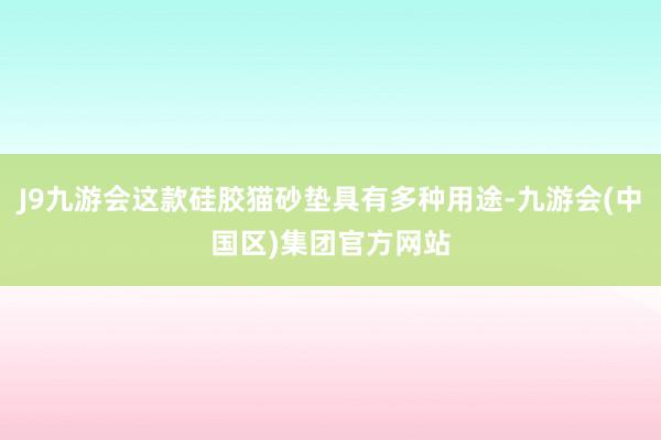 J9九游会这款硅胶猫砂垫具有多种用途-九游会(中国区)集团官方网站