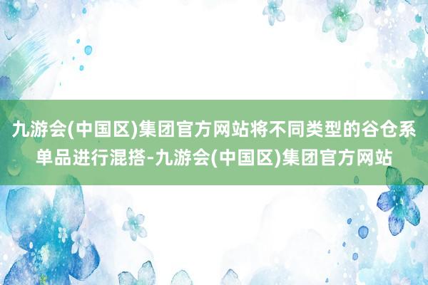 九游会(中国区)集团官方网站将不同类型的谷仓系单品进行混搭-九游会(中国区)集团官方网站