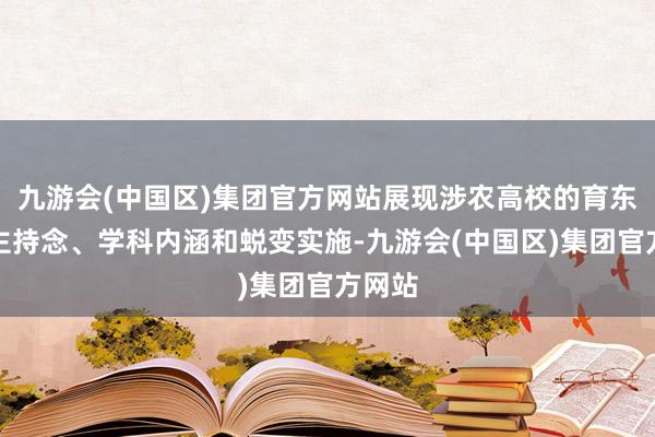 九游会(中国区)集团官方网站展现涉农高校的育东说念主持念、学科内涵和蜕变实施-九游会(中国区)集团官方网站