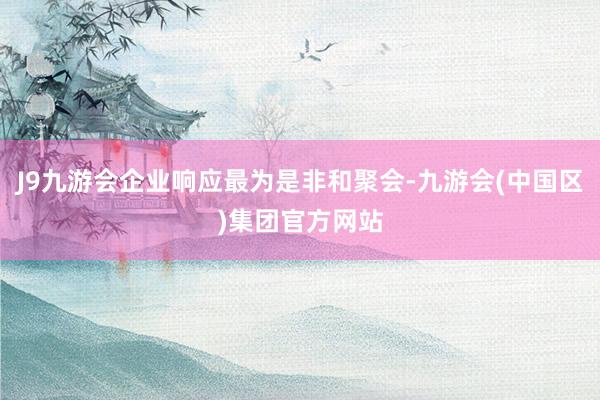 J9九游会企业响应最为是非和聚会-九游会(中国区)集团官方网站