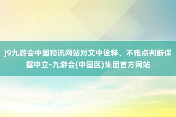 J9九游会中国和讯网站对文中诠释、不雅点判断保握中立-九游会(中国区)集团官方网站