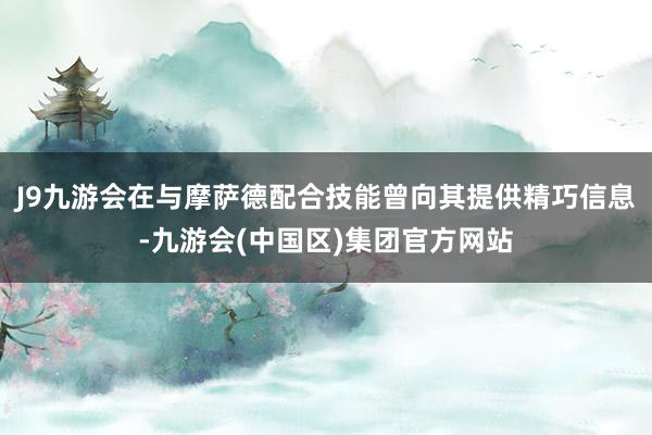 J9九游会在与摩萨德配合技能曾向其提供精巧信息-九游会(中国区)集团官方网站