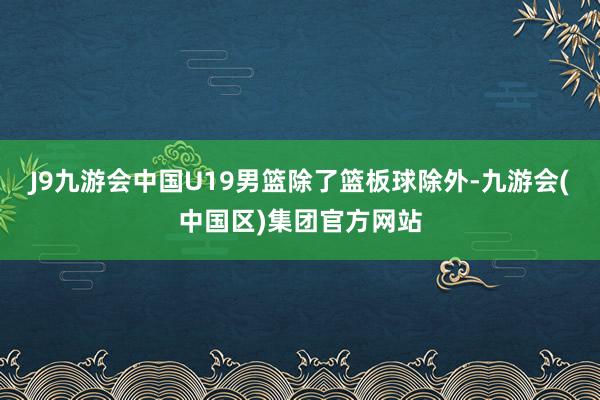 J9九游会中国U19男篮除了篮板球除外-九游会(中国区)集团官方网站