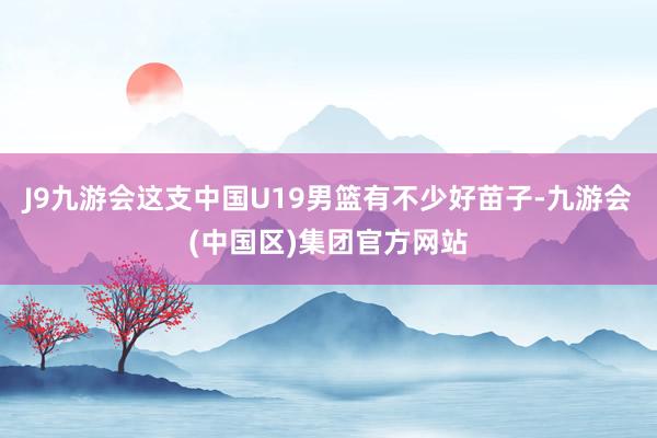 J9九游会这支中国U19男篮有不少好苗子-九游会(中国区)集团官方网站