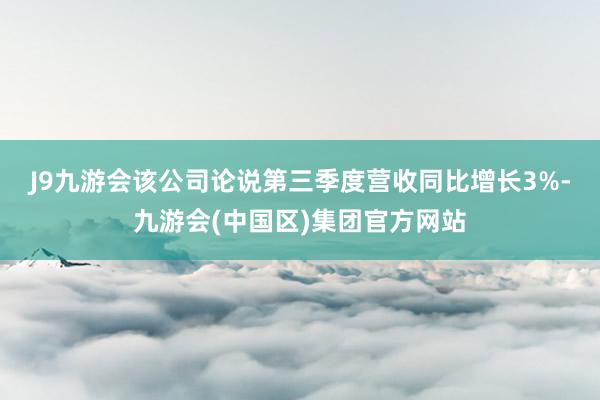 J9九游会　　该公司论说第三季度营收同比增长3%-九游会(中国区)集团官方网站