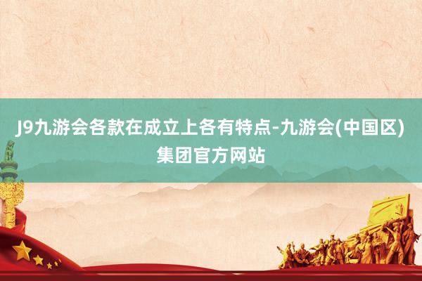 J9九游会各款在成立上各有特点-九游会(中国区)集团官方网站