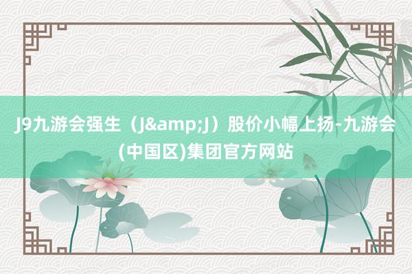 J9九游会强生（J&J）股价小幅上扬-九游会(中国区)集团官方网站