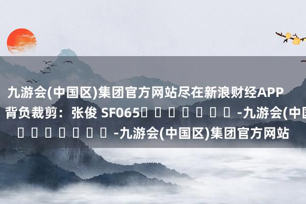 九游会(中国区)集团官方网站尽在新浪财经APP            						背负裁剪：张俊 SF065							-九游会(中国区)集团官方网站