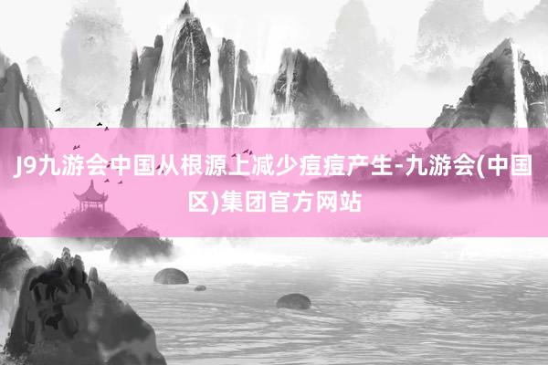 J9九游会中国从根源上减少痘痘产生-九游会(中国区)集团官方网站