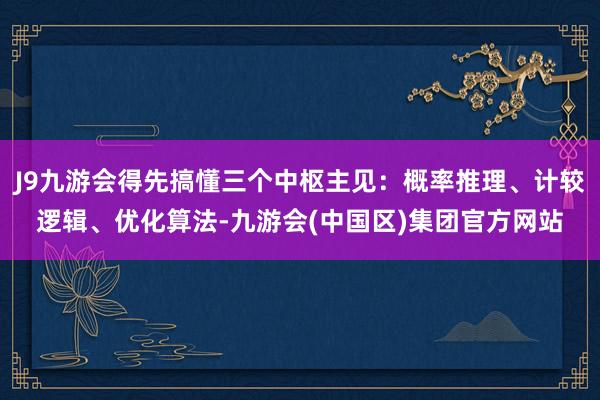 J9九游会得先搞懂三个中枢主见：概率推理、计较逻辑、优化算法-九游会(中国区)集团官方网站