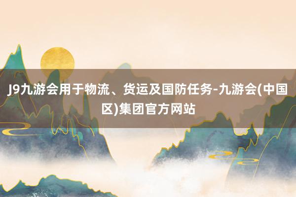 J9九游会用于物流、货运及国防任务-九游会(中国区)集团官方网站