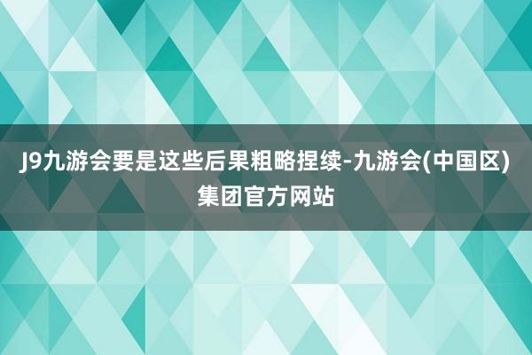 J9九游会要是这些后果粗略捏续-九游会(中国区)集团官方网站