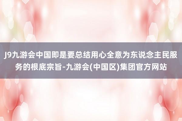 J9九游会中国即是要总结用心全意为东说念主民服务的根底宗旨-九游会(中国区)集团官方网站