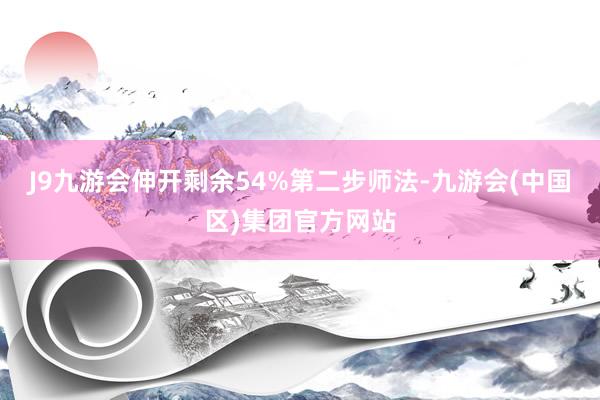 J9九游会伸开剩余54%第二步师法-九游会(中国区)集团官方网站
